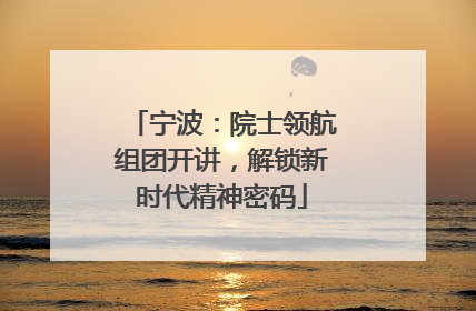 宁波：院士领航组团开讲，解锁新时代精神密码